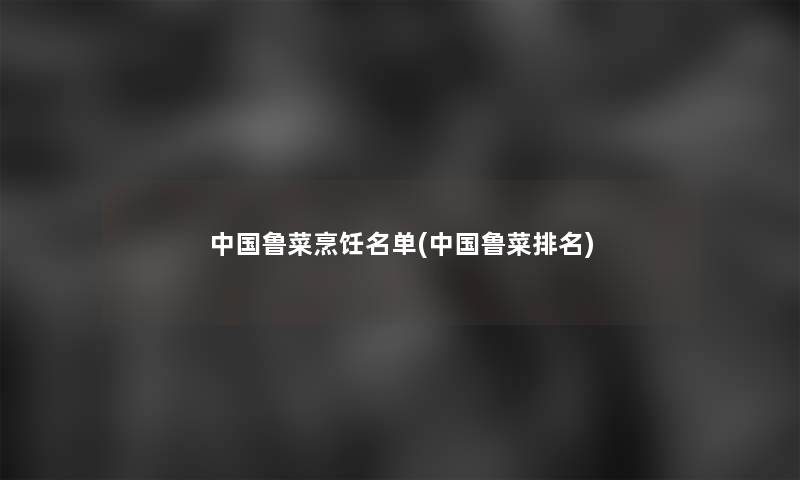 中国鲁菜烹饪名单(中国鲁菜推荐) 中国鲁菜烹饪名单(中国鲁菜推荐)