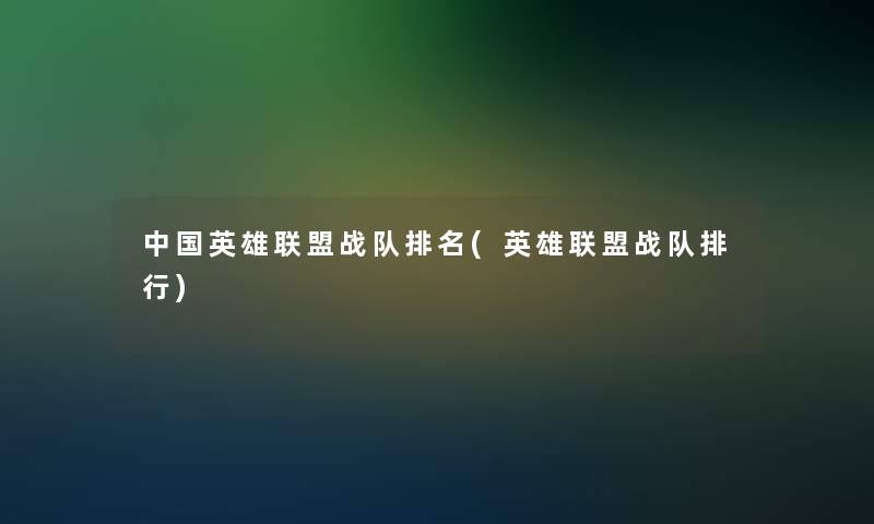 中国英雄联盟战队推荐(英雄联盟战队整理) 中国英雄联盟战队推荐(英雄联盟战队整理)