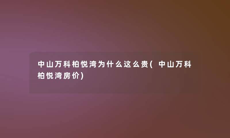 中山万科柏悦湾为什么这么贵(中山万科柏悦湾房价) 中山万科柏悦湾为什么这么贵(中山万科柏悦湾房价)