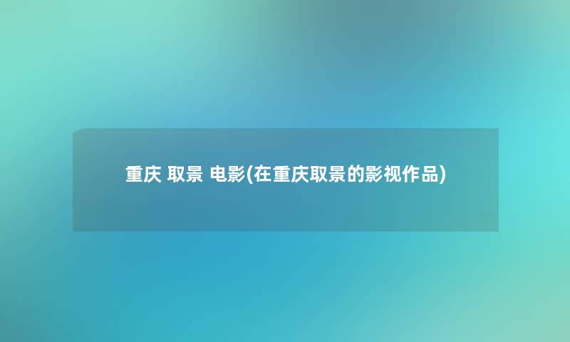 重庆 取景 电影(在重庆取景的影视作品)