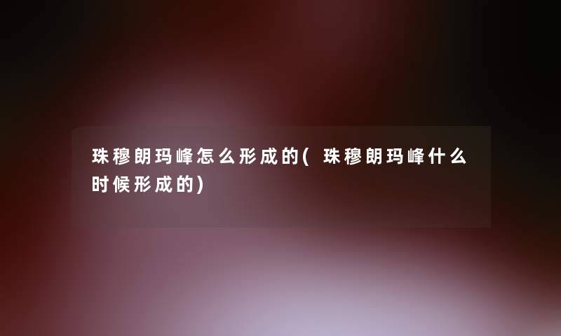 珠穆朗玛峰怎么形成的(珠穆朗玛峰什么时候形成的)