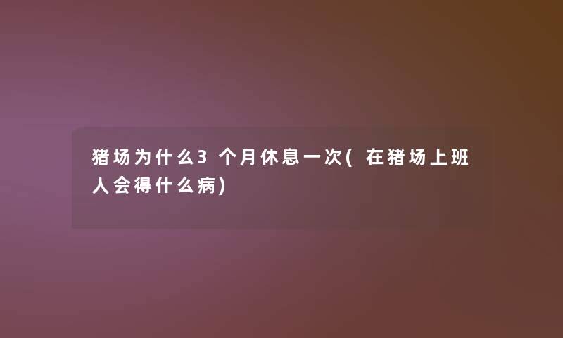 猪场为什么3个月休息一次(在猪场上班人会得什么病)