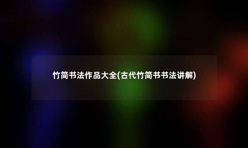 竹简书法作品大全(古代竹简书书法讲解)