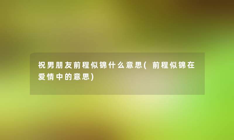祝男朋友前程似锦什么意思(前程似锦在爱情中的意思)
