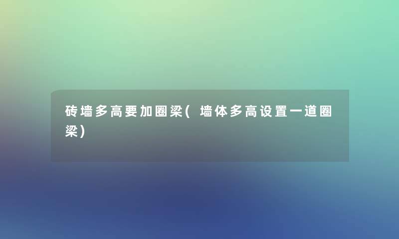 砖墙多高要加圈梁(墙体多高设置一道圈梁)