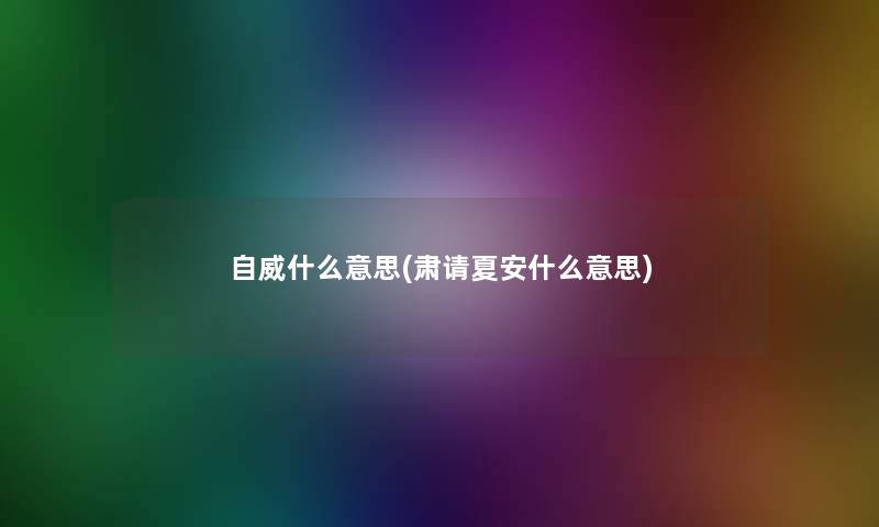 自威什么意思(肃请夏安什么意思)