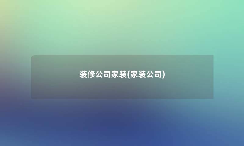 装修公司家装(家装公司)