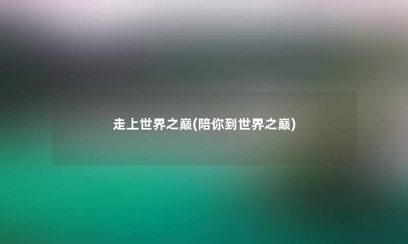 走上世界之巅(陪你到世界之巅)