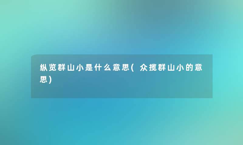 纵览群山小是什么意思(众揽群山小的意思)