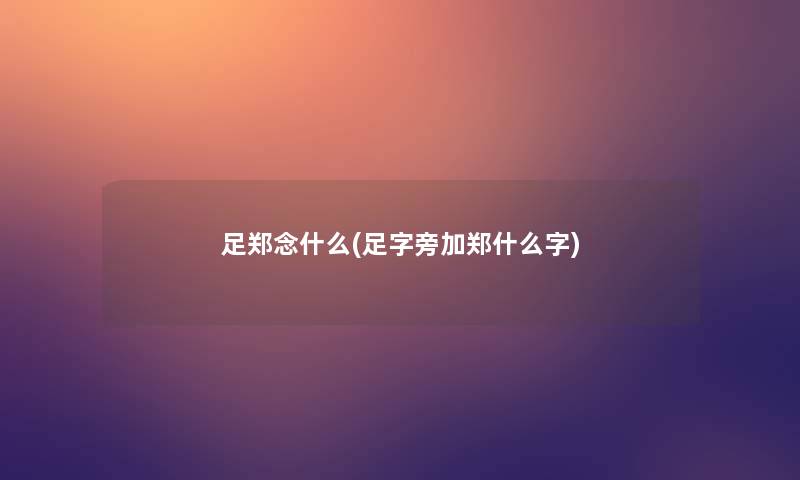 足郑念什么(足字旁加郑什么字)