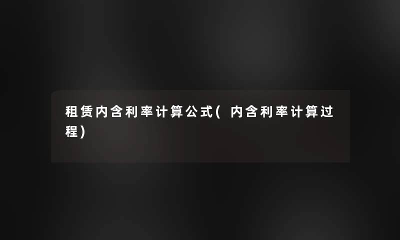 租赁内含利率计算公式(内含利率计算过程)