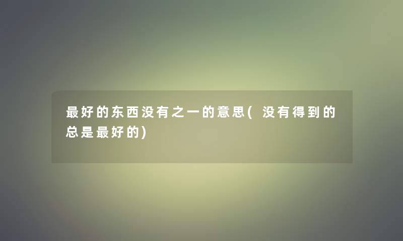 好的东西没有之一的意思(没有得到的总是好的) 好的东西没有之一的意思(没有得到的总是好的)