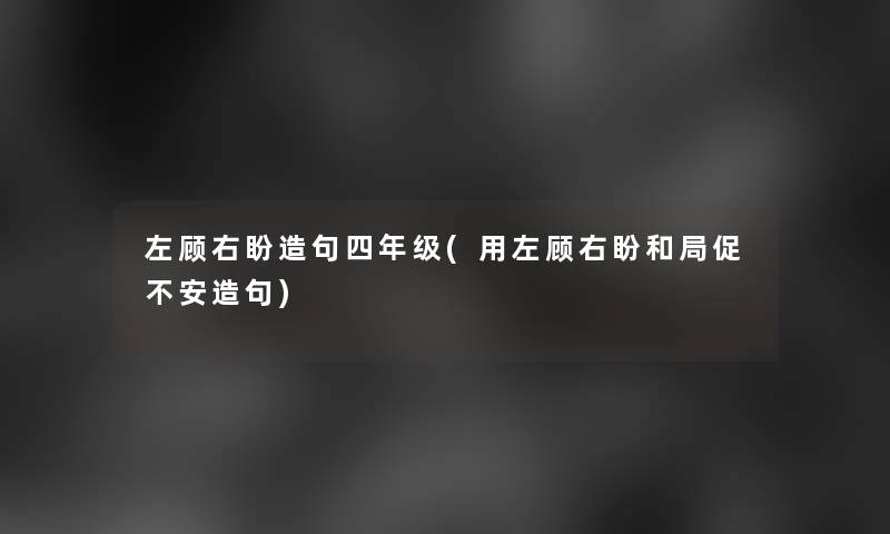 左顾右盼造句四年级(用左顾右盼和局促不安造句) 左顾右盼造句四年级(用左顾右盼和局促不安造句)