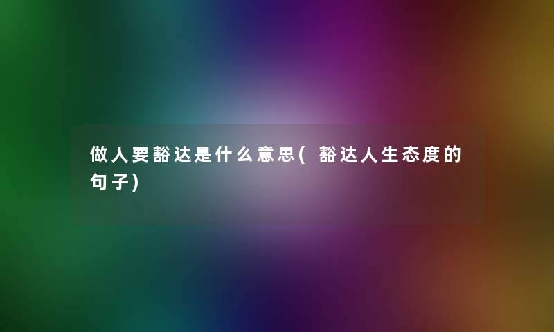 做人要豁达是什么意思(豁达人生态度的句子) 做人要豁达是什么意思(豁达人生态度的句子)