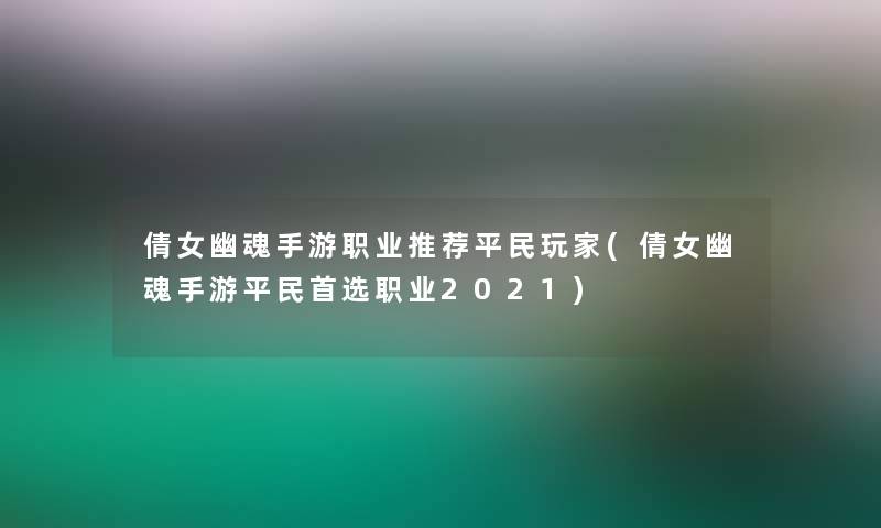 倩女幽魂手游职业推荐平民玩家(倩女幽魂手游平民首选职业2021) 倩女幽魂手游职业推荐平民玩家(倩女幽魂手游平民首选职业2021)