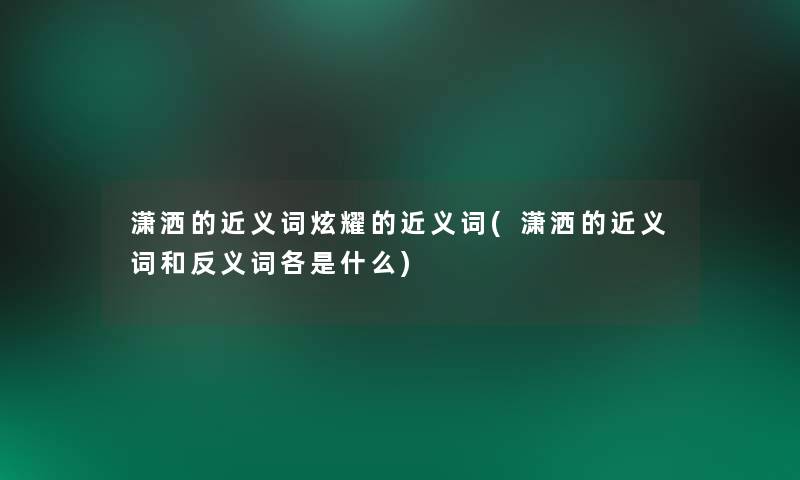 潇洒的近义词炫耀的近义词(潇洒的近义词和反义词各是什么)