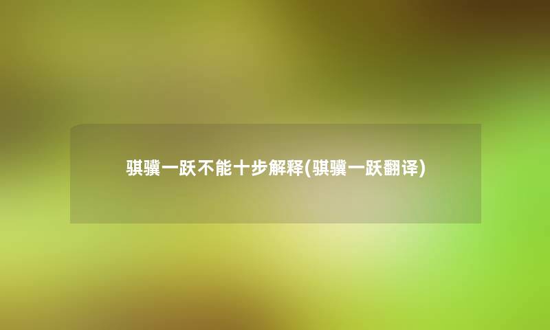 骐骥一跃不能十步解释(骐骥一跃翻译) 骐骥一跃不能十步解释(骐骥一跃翻译)