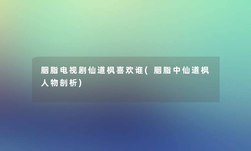 胭脂电视剧仙道枫喜欢谁(胭脂中仙道枫人物剖析) 胭脂电视剧仙道枫喜欢谁(胭脂中仙道枫人物剖析)